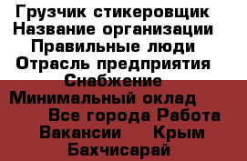 Грузчик-стикеровщик › Название организации ­ Правильные люди › Отрасль предприятия ­ Снабжение › Минимальный оклад ­ 24 000 - Все города Работа » Вакансии   . Крым,Бахчисарай